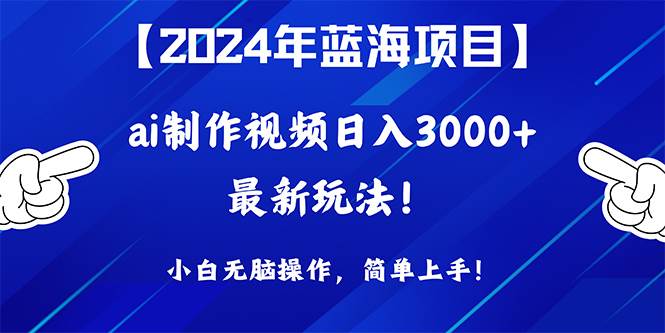 （10014期）2024年蓝海项目，通过ai制作视频日入3000+，小白无脑操作，简单上手！-靠谱项目库