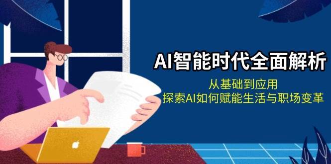 AI智能时代全面解析：从基础到应用，探索AI如何赋能生活与职场变革-靠谱项目库