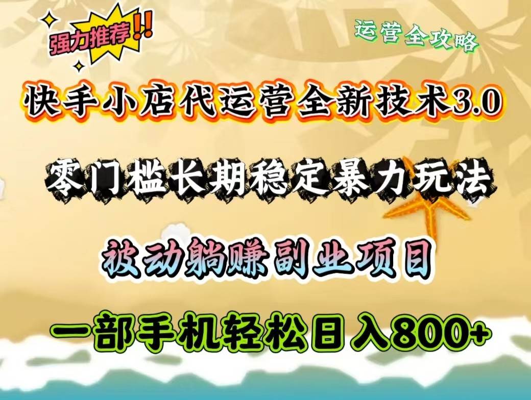 快手小店代运营全新技术3.0，零门槛长期稳定暴力玩法，被动躺赚一部手机轻松日入800+-靠谱项目库