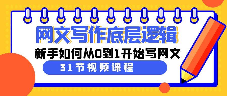 网文写作底层逻辑，新手如何从0到1开始写网文（31节课）-靠谱项目库