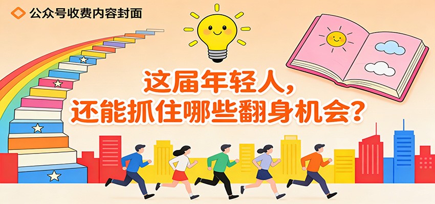 公众号收费内容《这届年轻人，还能抓住哪些翻身机会？》-靠谱项目库