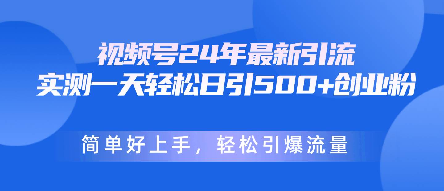 视频号24年最新引流，一天轻松日引500+创业粉，简单好上手，轻松引爆流量-靠谱项目库