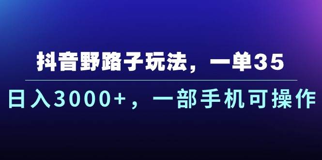 抖音野路子玩法，一单35.日入3000+，一部手机可操作-靠谱项目库