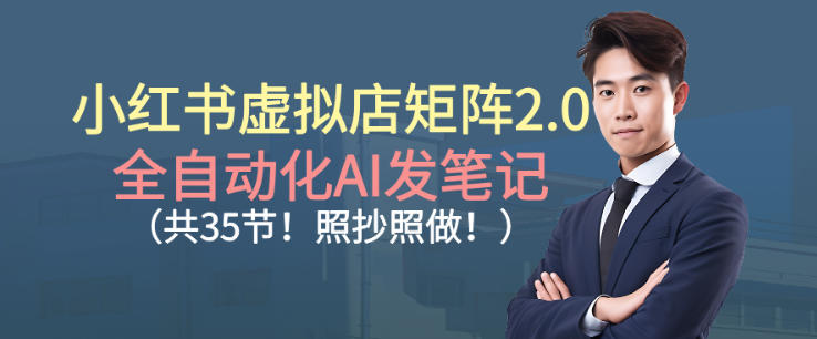 小红书虚拟店矩阵2.0，全自动化AI发笔记，照抄照做（共35节）-靠谱项目库
