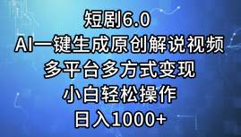 短剧6.0 AI一键生成原创解说视频，多平台多方式变现，小白轻松操作，日…-靠谱项目库