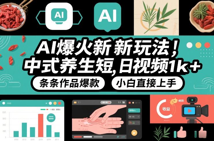 AI爆火新玩法，中式养生短视频，日收益1k+条条作品爆款，小白直接上手，附详细教程-靠谱项目库