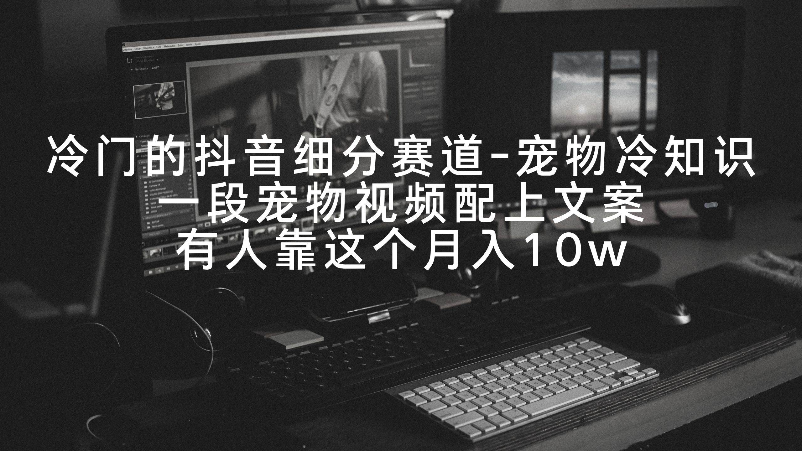 冷门的抖音细分赛道-宠物冷知识，一段宠物视频配上文案，有人靠这个月入10w-靠谱项目库