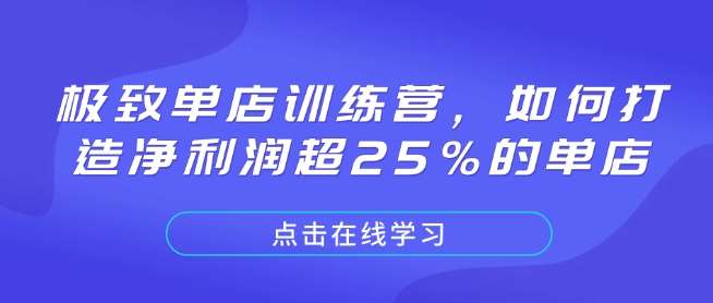 极致单店训练营，如何打造净利润超25%的单店-靠谱项目库