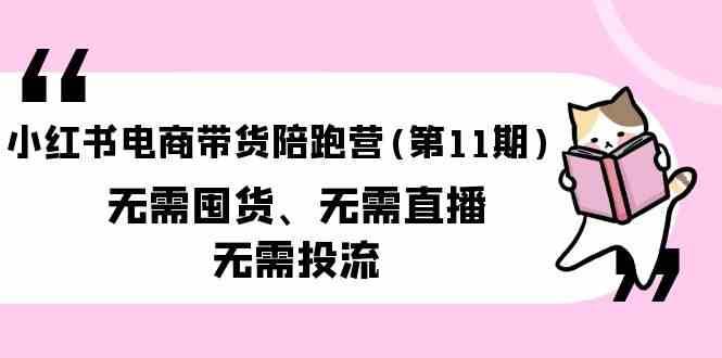 小红书电商带货陪跑营(第11期)无需囤货、无需直播、无需投流-靠谱项目库
