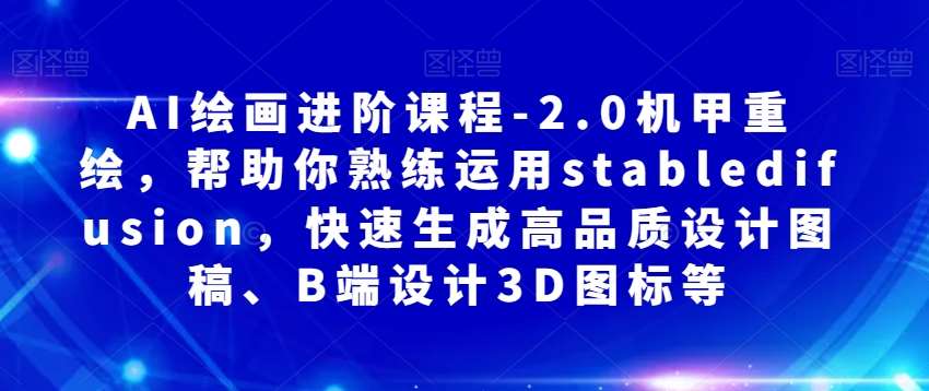 AI绘画进阶课程-2.0机甲重绘，帮助你熟练运用stabledifusion，快速生成高品质设计图稿、B端设计3D图标等-靠谱项目库