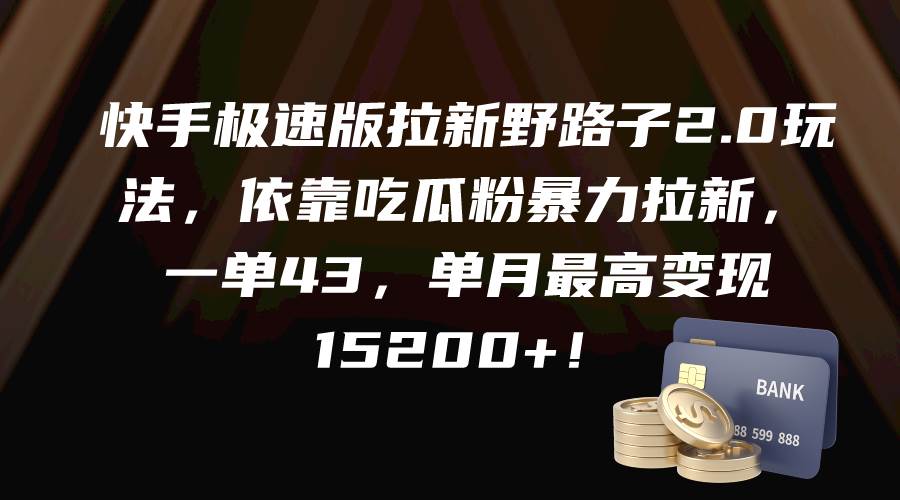 快手极速版拉新野路子2.0玩法，依靠吃瓜粉暴力拉新，一单43，单月最高变现15200+-靠谱项目库