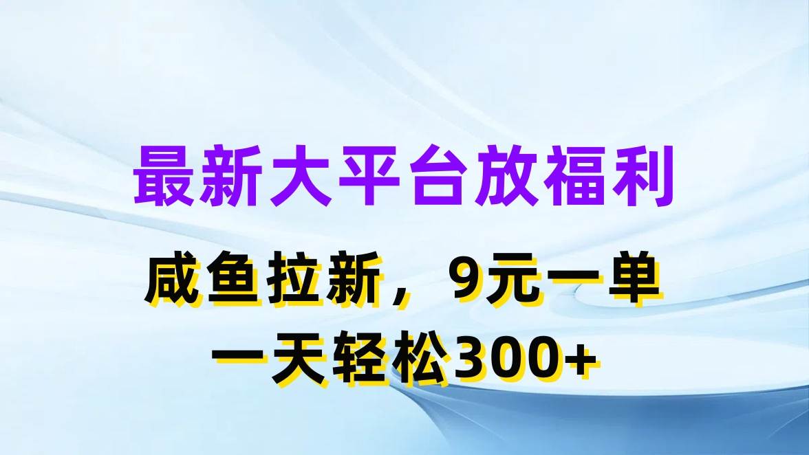 最新蓝海项目，闲鱼平台放福利，拉新一单9元，轻轻松松日入300+-靠谱项目库