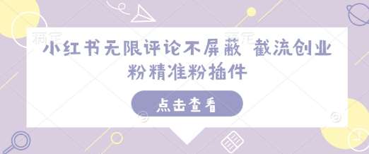 小红书无限评论不屏蔽 截流创业粉精准粉插件-靠谱项目库