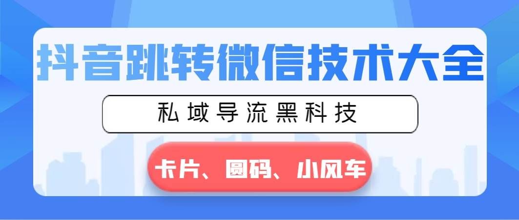 （8898期）抖音跳转微信技术大全，私域导流黑科技—卡片圆码小风车-靠谱项目库