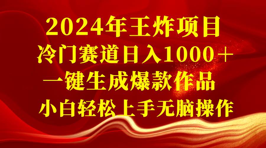 2024年王炸项目 冷门赛道日入1000＋一键生成爆款作品 小白轻松上手无脑操作-靠谱项目库