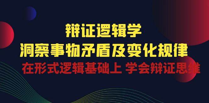 （10795期）辩证 逻辑学 | 洞察 事物矛盾及变化规律  在形式逻辑基础上 学会辩证思维-靠谱项目库