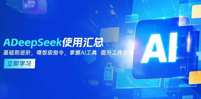 （14216期）DeepSeek使用汇总，基础到进阶，提示词技巧，掌握AI工具  提升工作效率-靠谱项目库