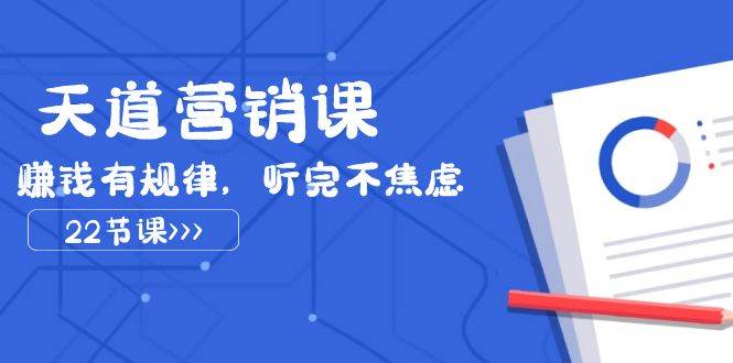 天道-营销课2023，赚钱有规律，听完不焦虑（22节课）-靠谱项目库