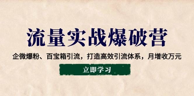 流量实战爆破营：企微爆粉、百宝箱引流，打造高效引流体系，月增收万元-靠谱项目库