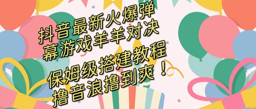 抖音最新火爆弹幕游戏羊羊对决，保姆级搭建开播教程，撸音浪直接撸到爽！-靠谱项目库