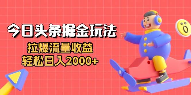 （13522期）今日头条掘金玩法：拉爆流量收益，轻松日入2000+-靠谱项目库