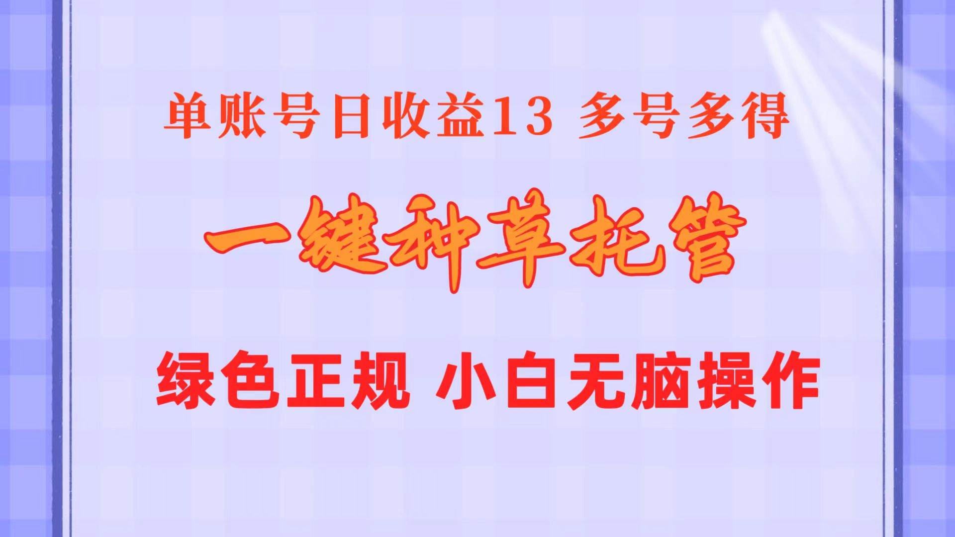（10776期）一键种草托管 单账号日收益13元  10个账号一天130  绿色稳定 可无限推广-靠谱项目库