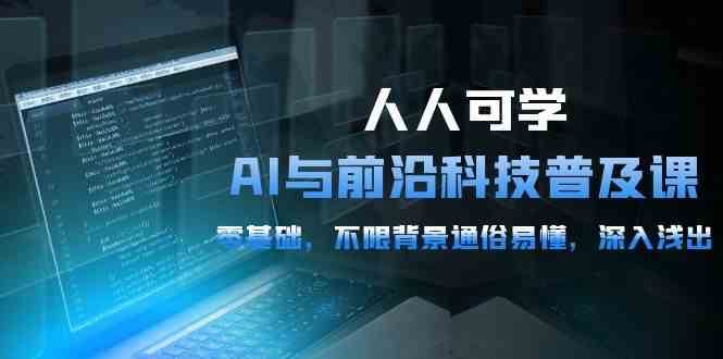 人人可学的AI与前沿科技普及课，0基础，不限背景通俗易懂，深入浅出（54节）-靠谱项目库
