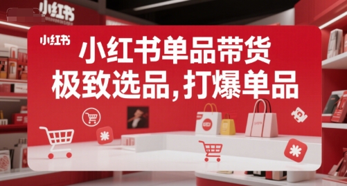 小红书单品带货，极致选品，打爆单品-靠谱项目库