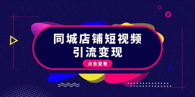 同城店铺短视频引流变现：掌握抖音平台规则，打造爆款内容，实现流量变现-靠谱项目库