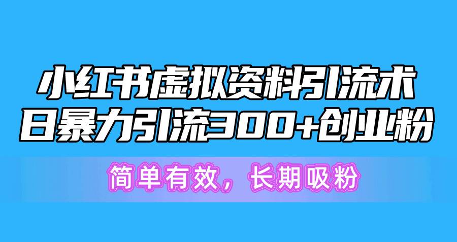 小红书虚拟资料引流术，日暴力引流300+创业粉，简单有效，长期吸粉-靠谱项目库