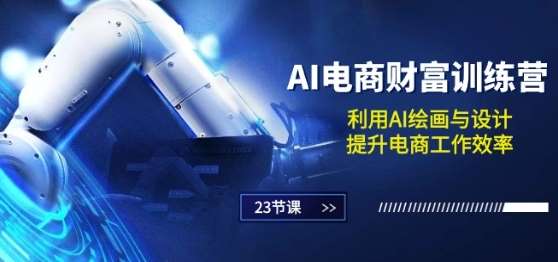 AI电商-财富训练营：利用AI绘画与设计，提升电商工作效率(23节课)-靠谱项目库