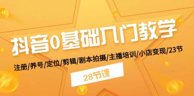 （11088期）抖音0基础入门教学 注册/养号/定位/剪辑/剧本拍摄/主播培训/小店变现/28节-靠谱项目库