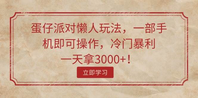 蛋仔派对懒人玩法，一部手机即可操作，冷门暴利，一天拿3000+！-靠谱项目库