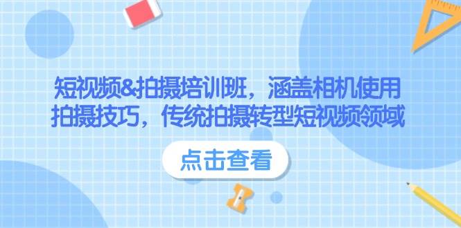 （14144期）短视频&拍摄培训班，涵盖相机使用、拍摄技巧，传统拍摄转型短视频领域-靠谱项目库