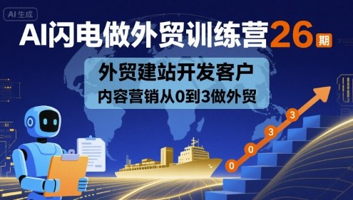 AI闪电做外贸训练营26期，外贸建站开发客户内容营销从0到3做外贸-靠谱项目库