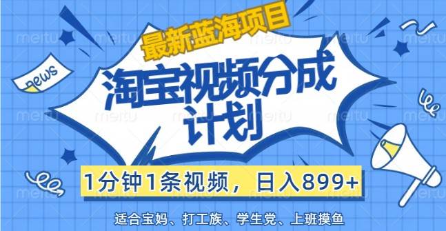 最新蓝海项目淘宝视频分成计划，1分钟1条视频，日入899+，有手就行-靠谱项目库