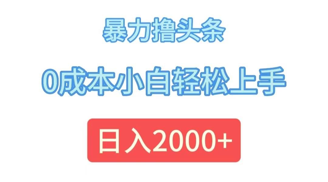 （12068期）暴力撸头条，0成本小白轻松上手，日入2000+-靠谱项目库