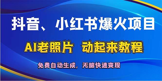 （12065期）抖音、小红书爆火项目：AI老照片动起来教程，免费自动生成，无脑快速变…-靠谱项目库