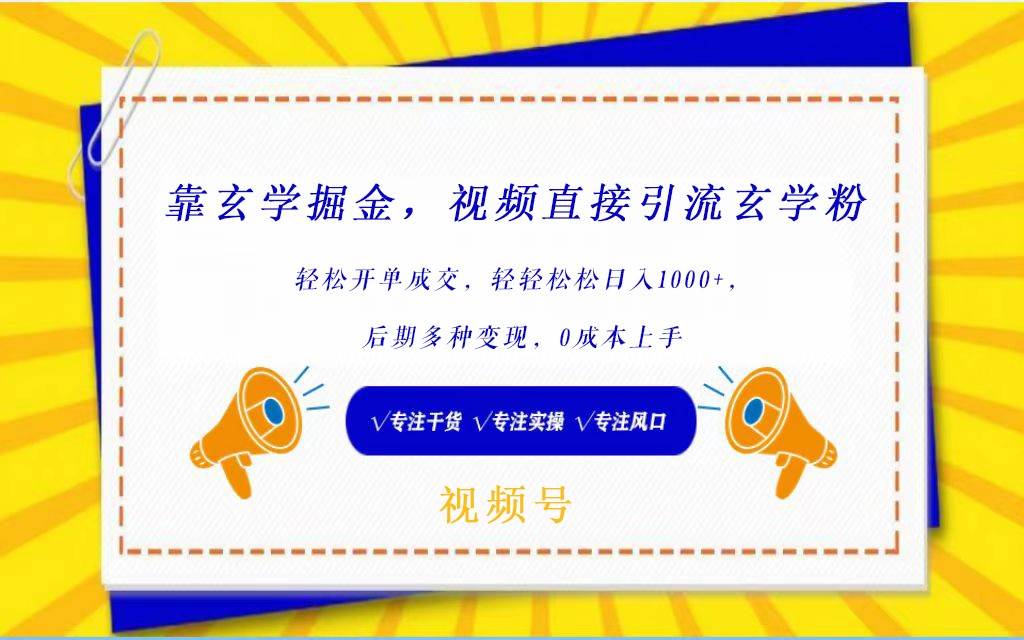 视频号靠玄学掘金，引流玄学粉，轻松开单成交，日入1000+  小白0成本上手-靠谱项目库