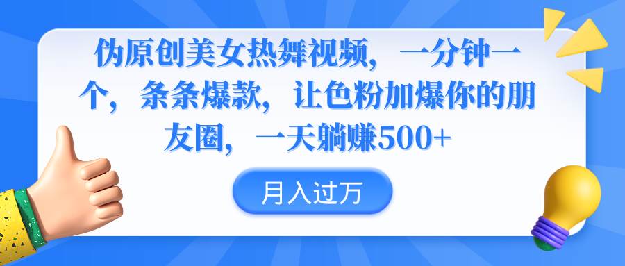 （9131期）伪原创美女热舞视频，条条爆款，让色粉加爆你的朋友圈，轻松躺赚500+-靠谱项目库