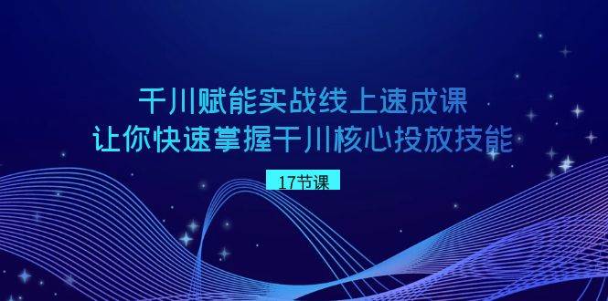 （8696期）千川 赋能实战线上速成课，让你快速掌握干川核心投放技能-靠谱项目库