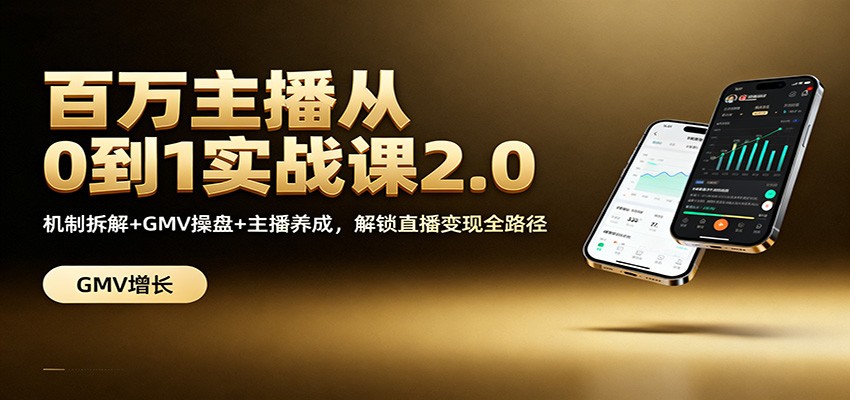 百万主播从0到1实战课2.0：机制拆解+GMV操盘+主播养成，解锁直播变现全路径-靠谱项目库