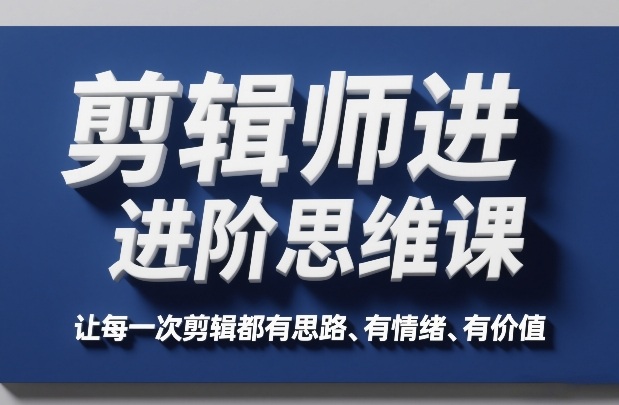 剪辑师进阶思维课，让每一次剪辑都有思路、有情绪、有价值-靠谱项目库