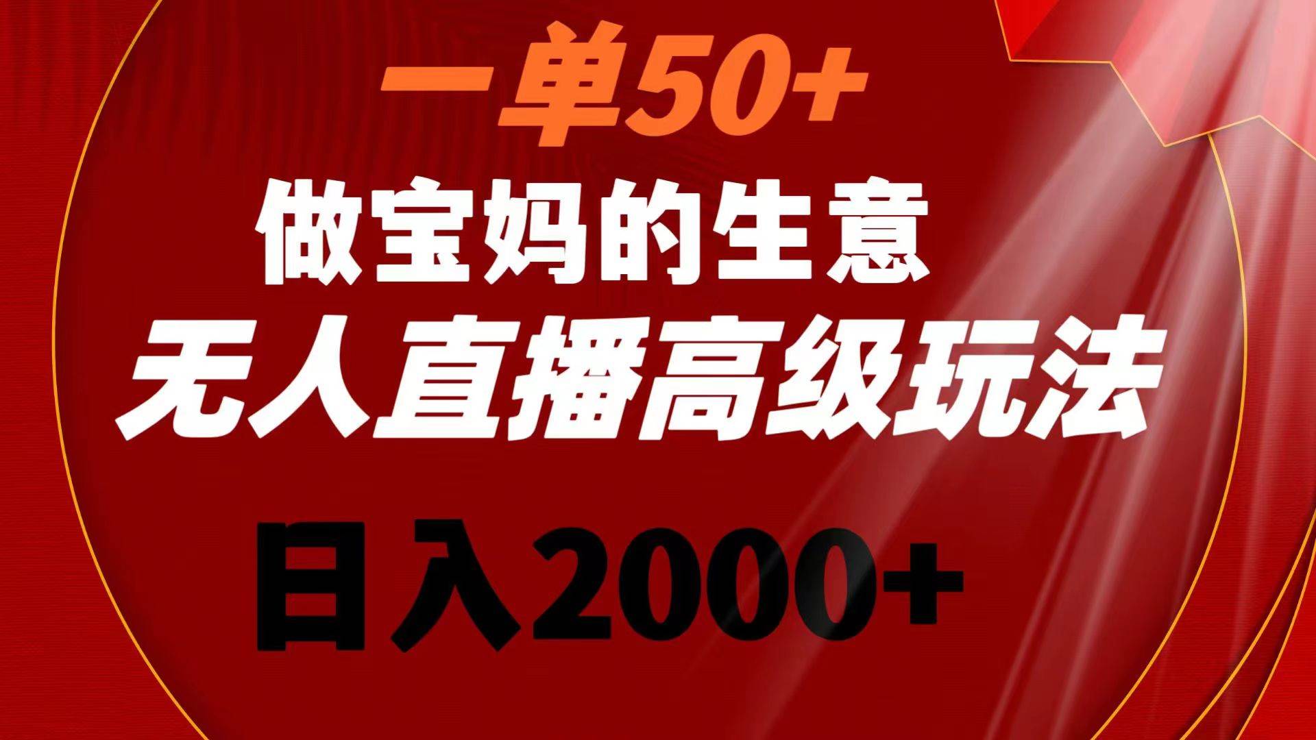 （8603期）一单50+做宝妈的生意 无人直播高级玩法 日入2000+-靠谱项目库