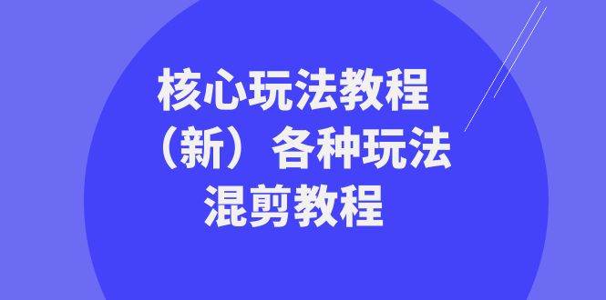 暴富团队核心玩法教程（新）各种玩法混剪教程（69节课）-靠谱项目库