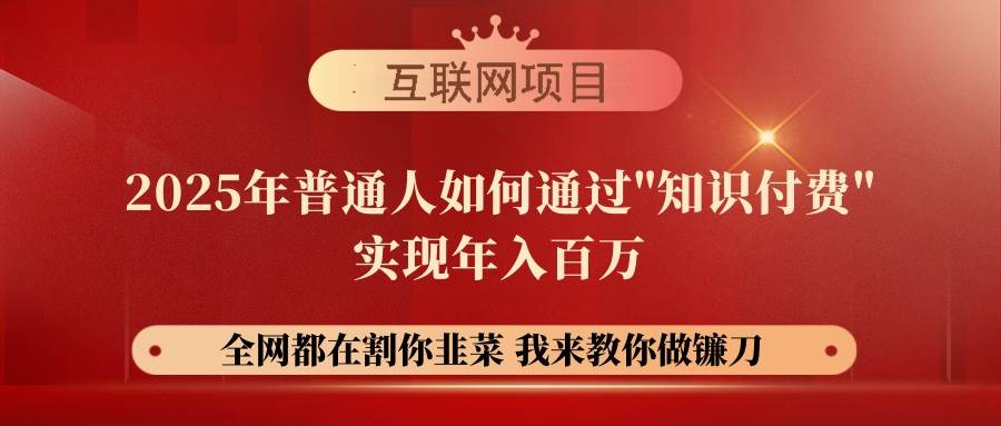 （14466期）【网创项目终点站-镰刀训练营超级IP合伙人】25年普通人如何通过“知识...-靠谱项目库