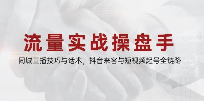 流量实战操盘手，同城直播技巧与话术，抖音来客与短视频起号全链路-靠谱项目库
