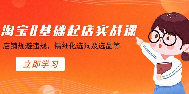 淘宝0基础起店实操课，店铺规避违规，精细化选词及选品等-靠谱项目库
