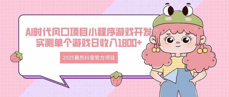 （14512期）2025最热抖音官方项目 Ai时代风口项目小程序游戏开发 实测单个游戏日收…-靠谱项目库