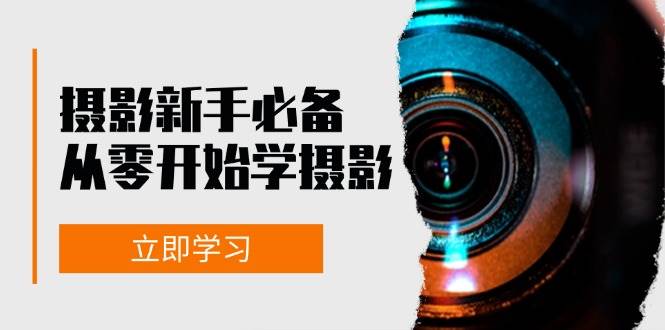 新手从零开始学摄影：器材、光线、构图、实战拍摄及后期修片，课程丰富，实战性强-靠谱项目库